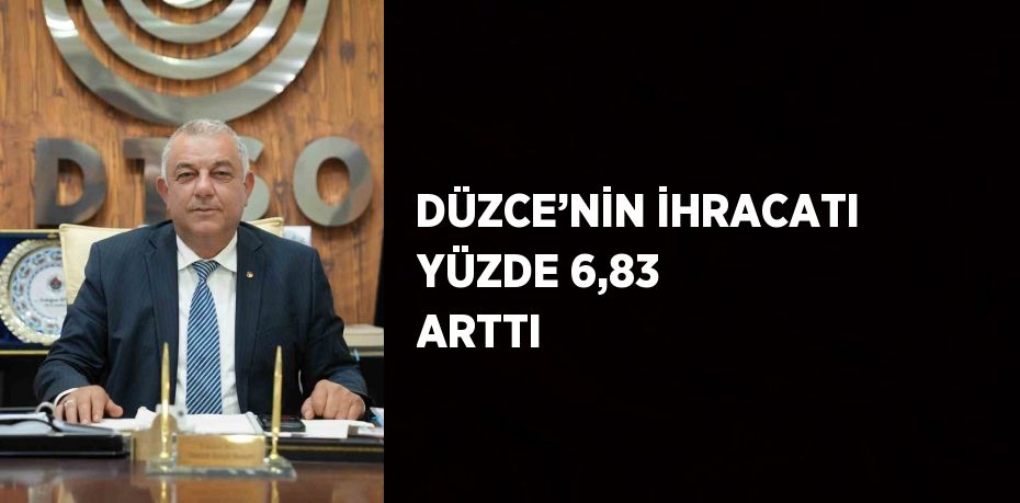 DÜZCE’NİN İHRACATI YÜZDE 6,83 ARTTI