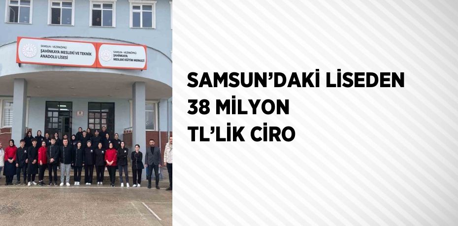 SAMSUN’DAKİ LİSEDEN 38 MİLYON TL’LİK CİRO