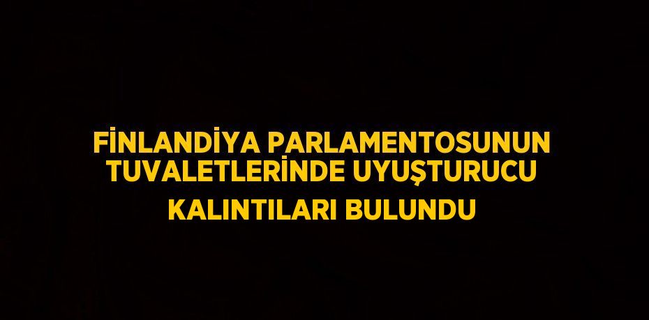 FİNLANDİYA PARLAMENTOSUNUN TUVALETLERİNDE UYUŞTURUCU KALINTILARI BULUNDU