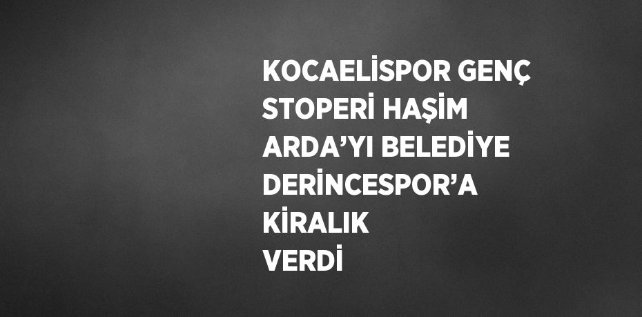 KOCAELİSPOR GENÇ STOPERİ HAŞİM ARDA’YI BELEDİYE DERİNCESPOR’A KİRALIK VERDİ