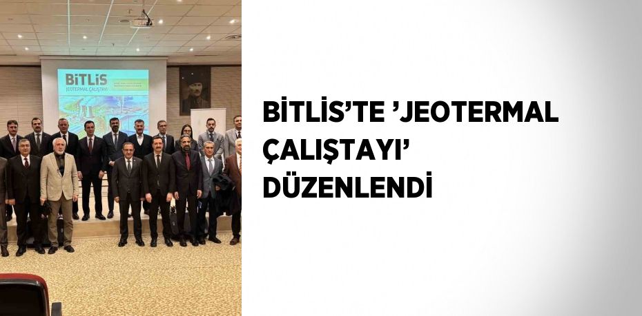 BİTLİS’TE ’JEOTERMAL ÇALIŞTAYI’ DÜZENLENDİ