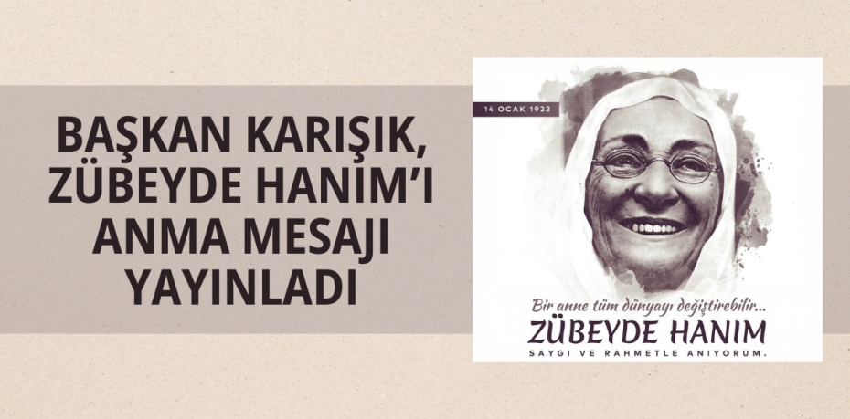 BAŞKAN KARIŞIK, ZÜBEYDE HANIM’I ANMA MESAJI YAYINLADI