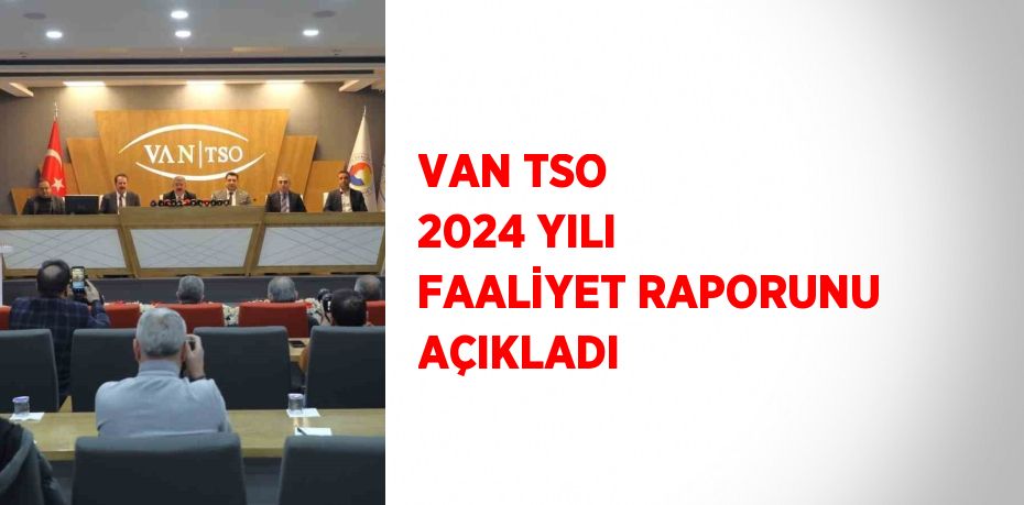 VAN TSO 2024 YILI FAALİYET RAPORUNU AÇIKLADI