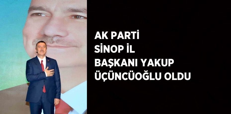 AK PARTİ SİNOP İL BAŞKANI YAKUP ÜÇÜNCÜOĞLU OLDU