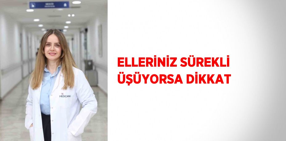 ELLERİNİZ SÜREKLİ ÜŞÜYORSA DİKKAT