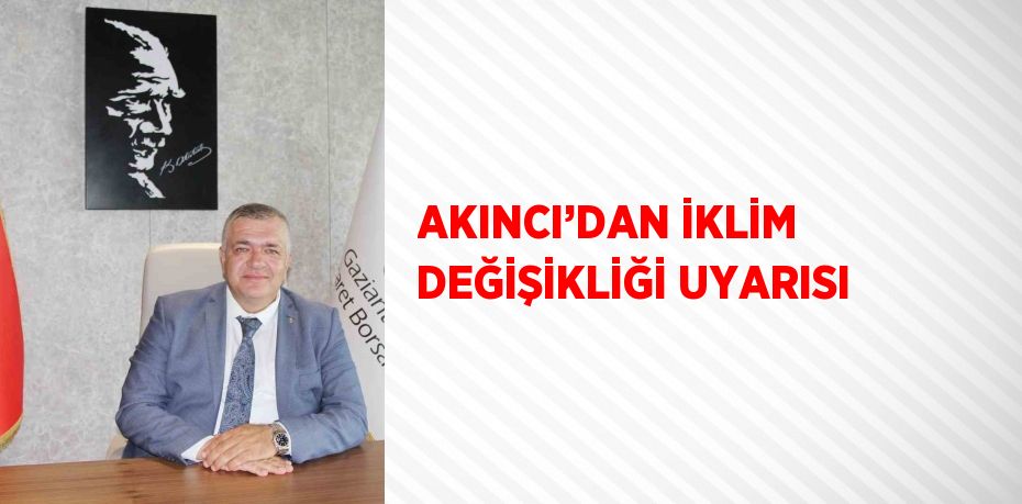 AKINCI’DAN İKLİM DEĞİŞİKLİĞİ UYARISI