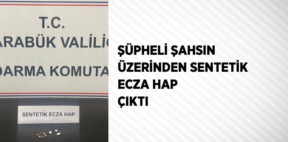 ŞÜPHELİ ŞAHSIN ÜZERİNDEN SENTETİK ECZA HAP ÇIKTI