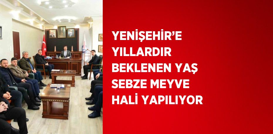 YENİŞEHİR’E YILLARDIR BEKLENEN YAŞ SEBZE MEYVE HALİ YAPILIYOR