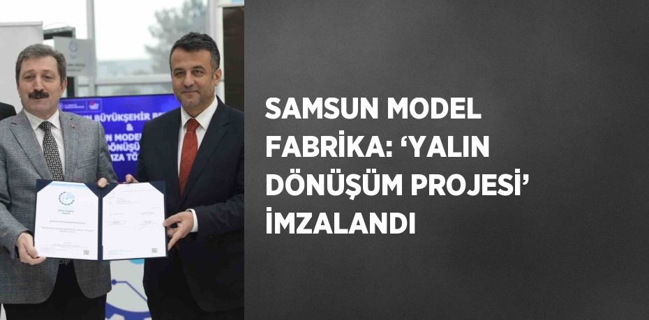 SAMSUN MODEL FABRİKA: ‘YALIN DÖNÜŞÜM PROJESİ’ İMZALANDI