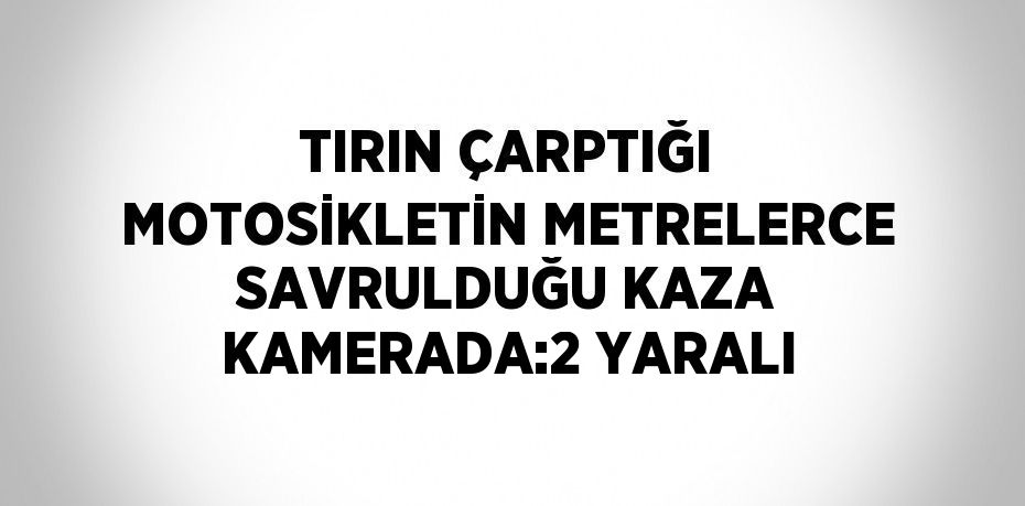 TIRIN ÇARPTIĞI MOTOSİKLETİN METRELERCE SAVRULDUĞU KAZA KAMERADA:2 YARALI