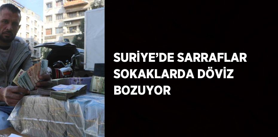 SURİYE’DE SARRAFLAR SOKAKLARDA DÖVİZ BOZUYOR