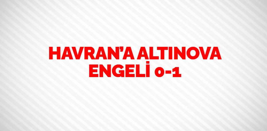 HAVRAN’A ALTINOVA ENGELİ    0-1