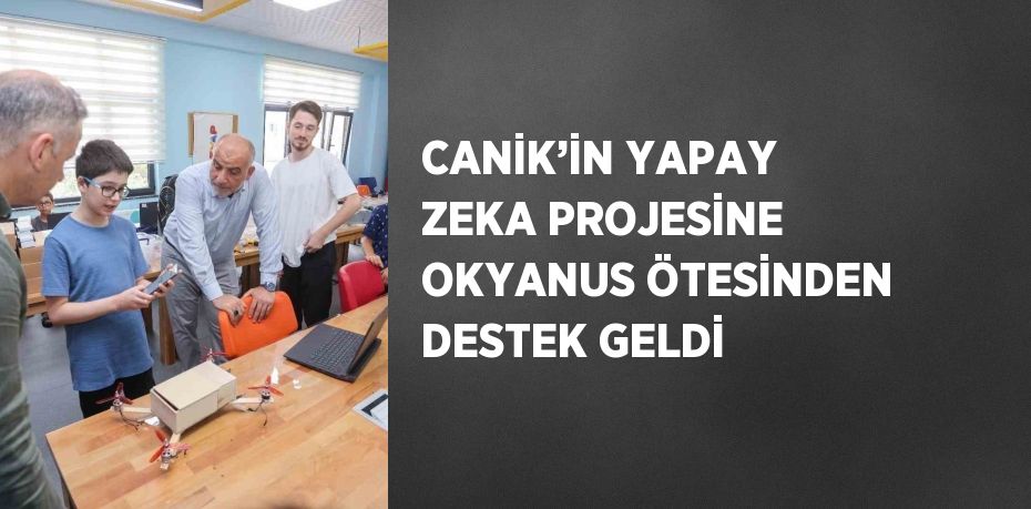 CANİK’İN YAPAY ZEKA PROJESİNE OKYANUS ÖTESİNDEN DESTEK GELDİ