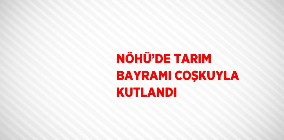 NÖHÜ’DE TARIM BAYRAMI COŞKUYLA KUTLANDI