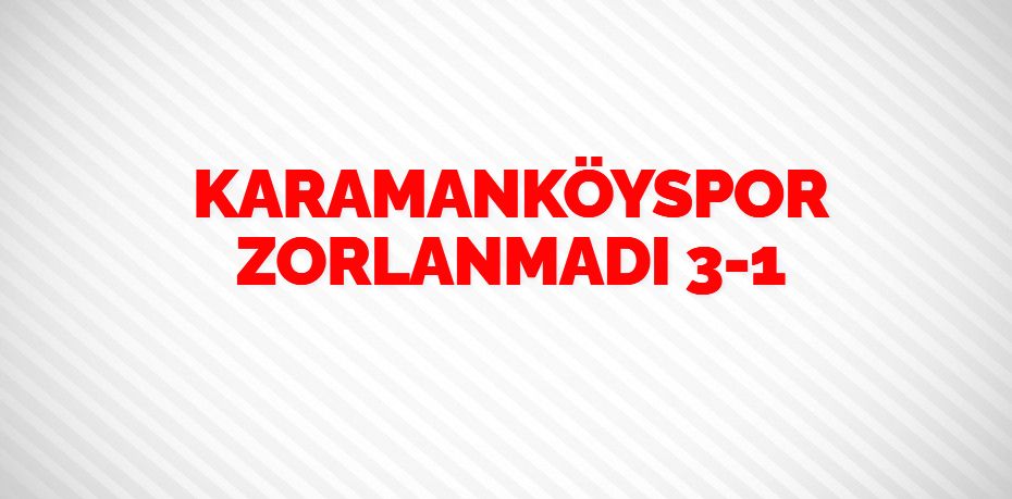 KARAMANKÖYSPOR ZORLANMADI   3-1