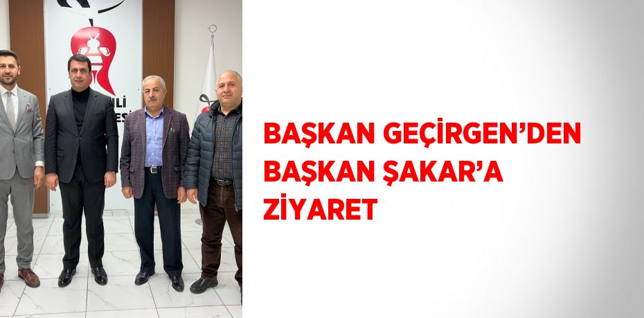 BAŞKAN GEÇİRGEN’DEN BAŞKAN ŞAKAR’A ZİYARET