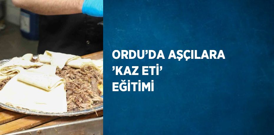 ORDU’DA AŞÇILARA ’KAZ ETİ’ EĞİTİMİ