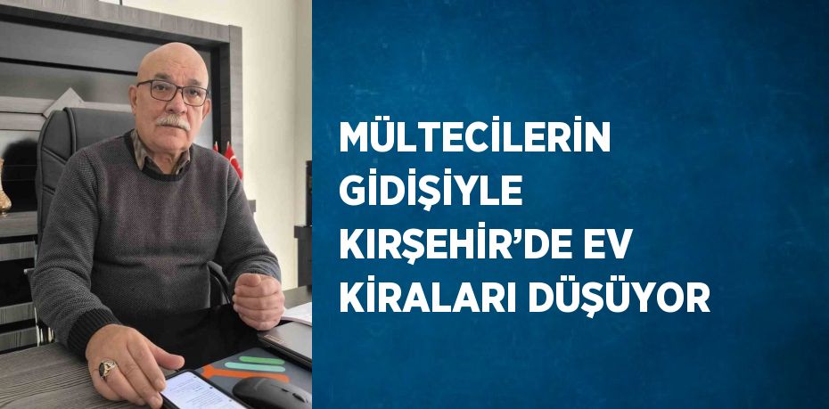 MÜLTECİLERİN GİDİŞİYLE KIRŞEHİR’DE EV KİRALARI DÜŞÜYOR