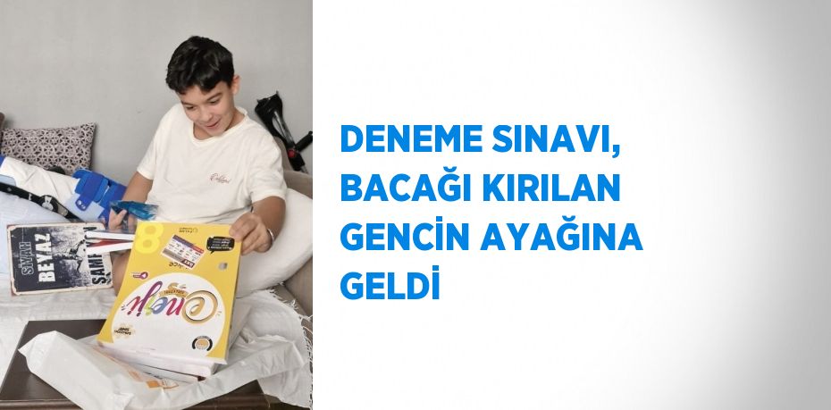 DENEME SINAVI, BACAĞI KIRILAN GENCİN AYAĞINA GELDİ