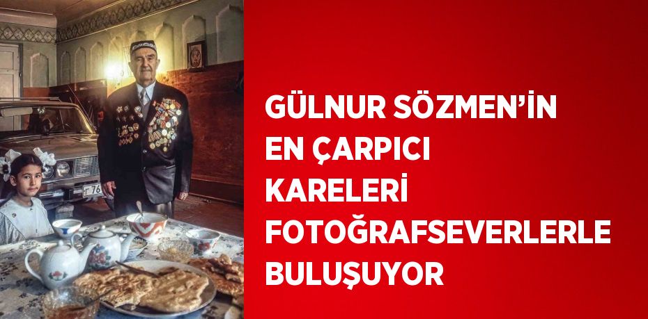 GÜLNUR SÖZMEN’İN EN ÇARPICI KARELERİ FOTOĞRAFSEVERLERLE BULUŞUYOR