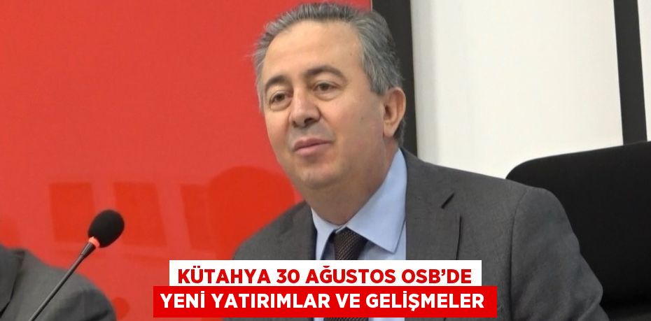 KÜTAHYA 30 AĞUSTOS OSB’DE YENİ YATIRIMLAR VE GELİŞMELER