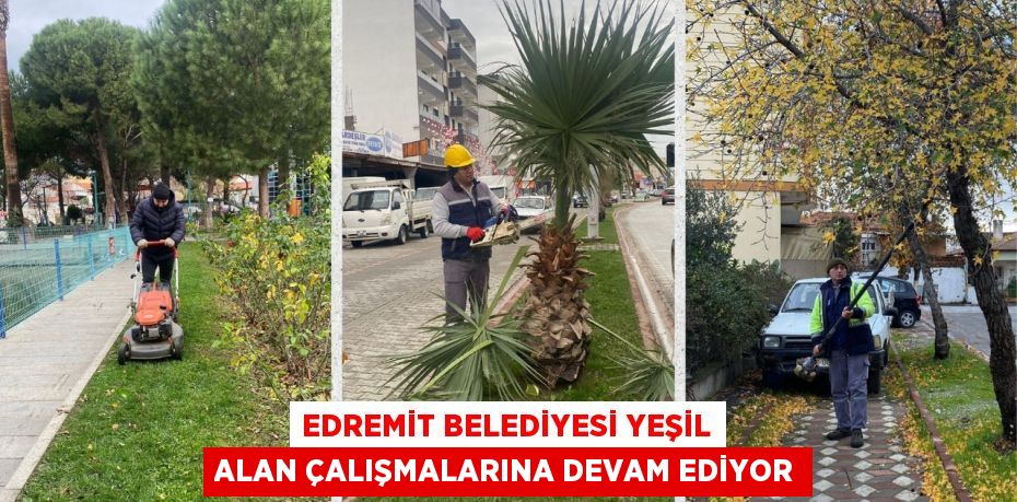 EDREMİT BELEDİYESİ YEŞİL ALAN ÇALIŞMALARINA DEVAM EDİYOR