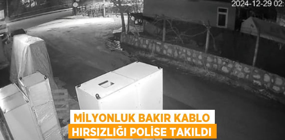 MİLYONLUK BAKIR KABLO HIRSIZLIĞI POLİSE TAKILDI