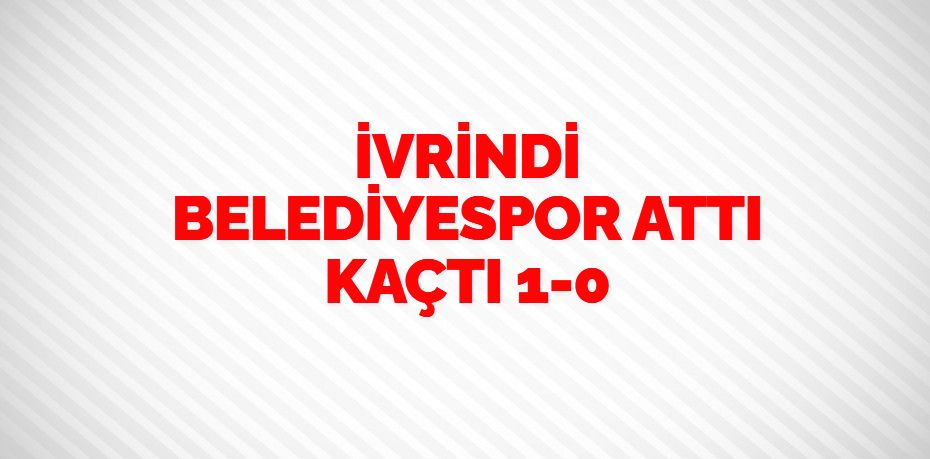 İVRİNDİ BELEDİYESPOR ATTI KAÇTI   1-0