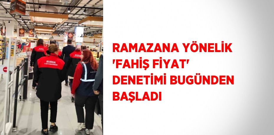 RAMAZANA YÖNELİK 'FAHİŞ FİYAT' DENETİMİ BUGÜNDEN BAŞLADI