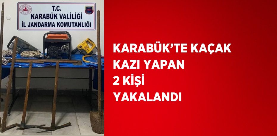 KARABÜK’TE KAÇAK KAZI YAPAN 2 KİŞİ YAKALANDI