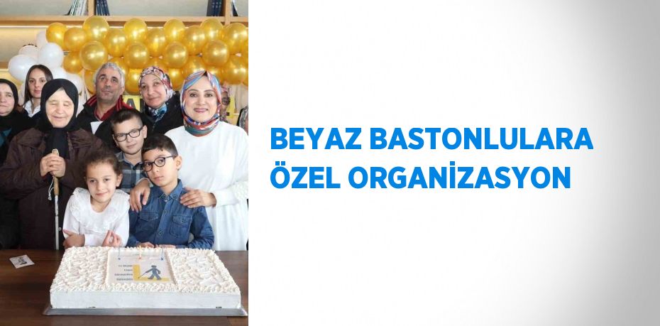 BEYAZ BASTONLULARA ÖZEL ORGANİZASYON