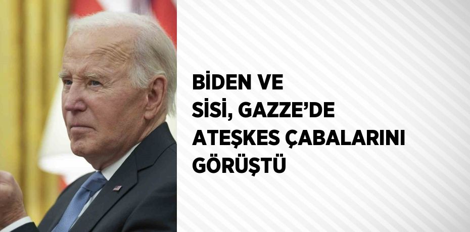 BİDEN VE SİSİ, GAZZE’DE ATEŞKES ÇABALARINI GÖRÜŞTÜ