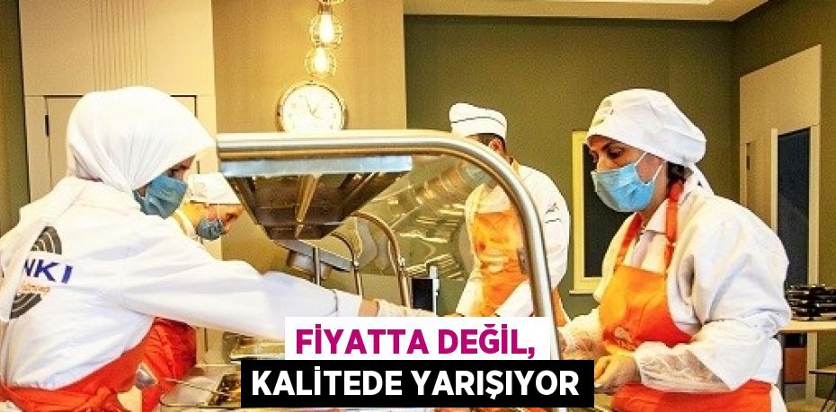 FİYATTA DEĞİL, KALİTEDE YARIŞIYOR