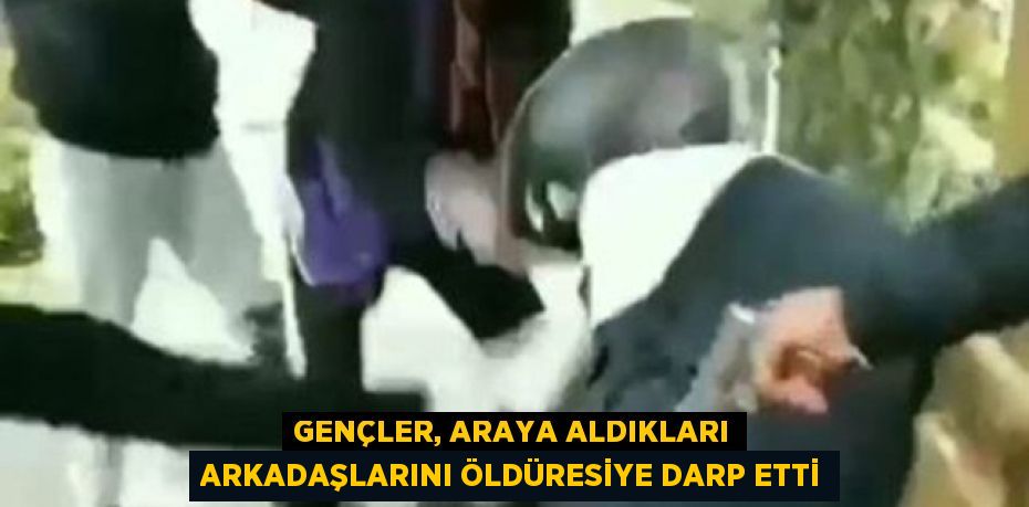 Gençler, araya aldıkları arkadaşlarını öldüresiye darp etti