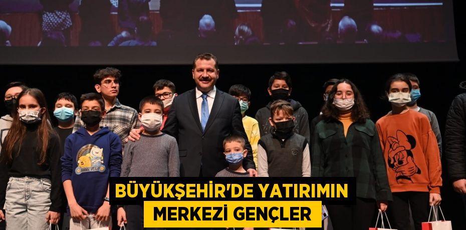 BÜYÜKŞEHİR’DE YATIRIMIN  MERKEZİ GENÇLER