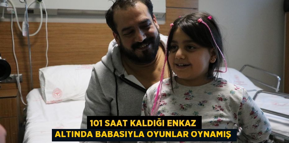 101 saat kaldığı enkaz altında babasıyla oyunlar oynamış