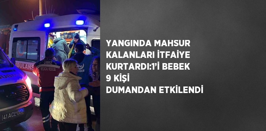 YANGINDA MAHSUR KALANLARI İTFAİYE KURTARDI:1’İ BEBEK 9 KİŞİ DUMANDAN ETKİLENDİ