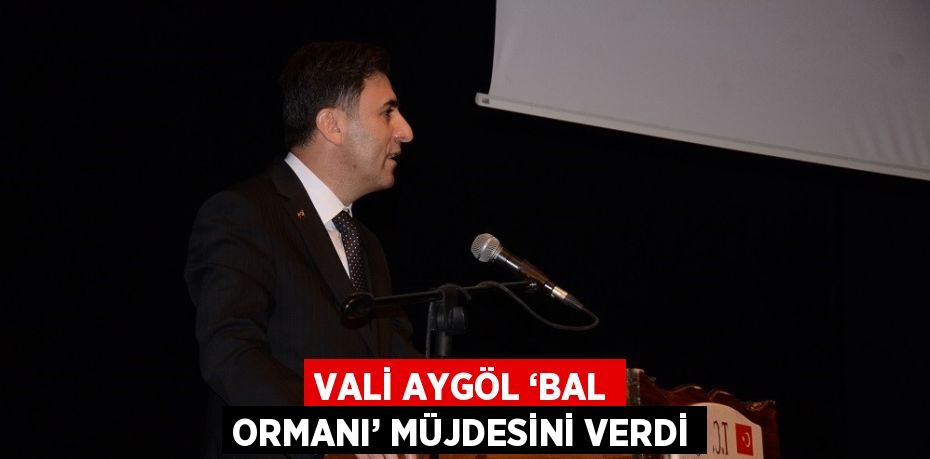 VALİ AYGÖL ‘BAL ORMANI’ MÜJDESİNİ VERDİ