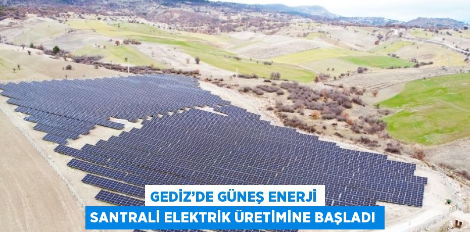 GEDİZ’DE GÜNEŞ ENERJİ SANTRALİ ELEKTRİK ÜRETİMİNE BAŞLADI