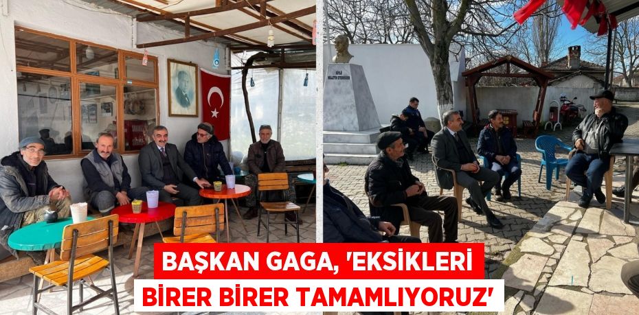 BAŞKAN GAGA, “EKSİKLERİ BİRER BİRER TAMAMLIYORUZ”