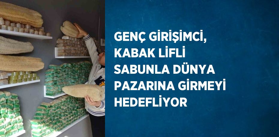 GENÇ GİRİŞİMCİ, KABAK LİFLİ SABUNLA DÜNYA PAZARINA GİRMEYİ HEDEFLİYOR