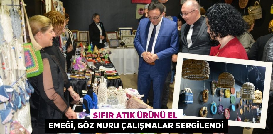 SIFIR ATIK ÜRÜNÜ EL EMEĞİ, GÖZ NURU ÇALIŞMALAR SERGİLENDİ