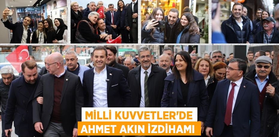 MİLLİ KUVVETLER’DE AHMET AKIN İZDİHAMI