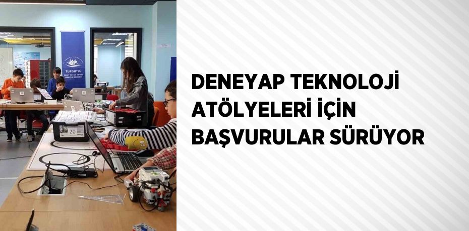 DENEYAP TEKNOLOJİ ATÖLYELERİ İÇİN BAŞVURULAR SÜRÜYOR