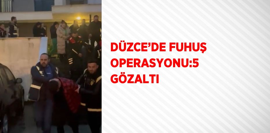 DÜZCE’DE FUHUŞ OPERASYONU:5 GÖZALTI