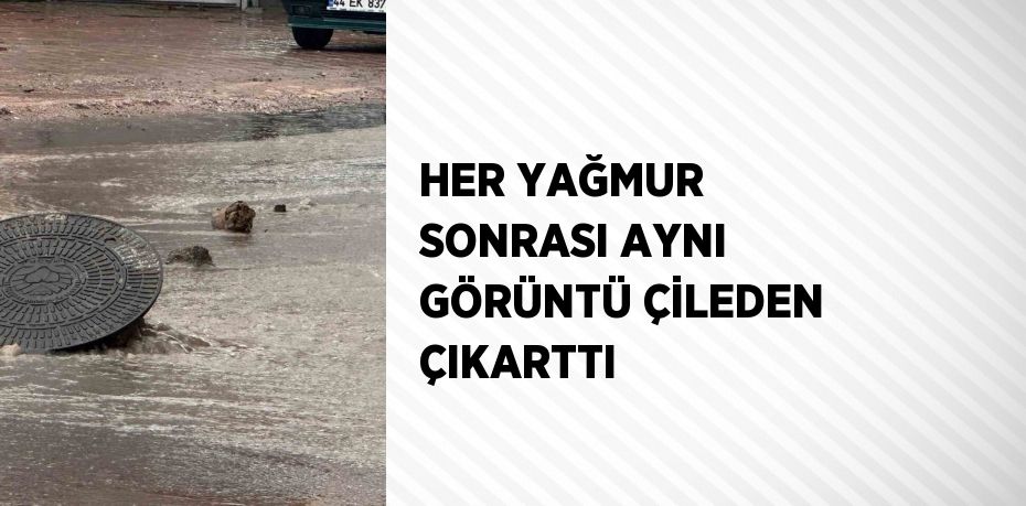 HER YAĞMUR SONRASI AYNI GÖRÜNTÜ ÇİLEDEN ÇIKARTTI