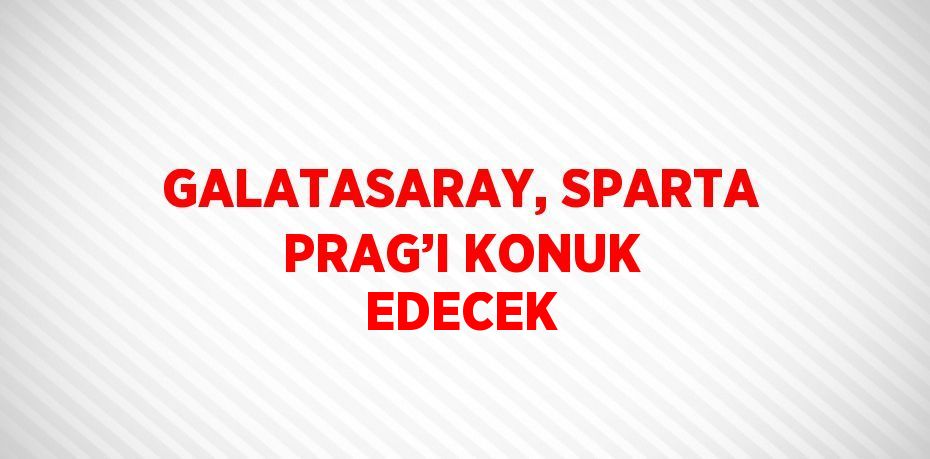 GALATASARAY, SPARTA PRAG’I KONUK EDECEK