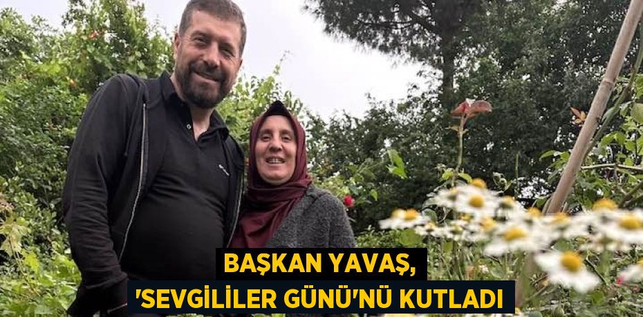 BAŞKAN YAVAŞ, ‘SEVGİLİLER GÜNÜ’NÜ KUTLADI