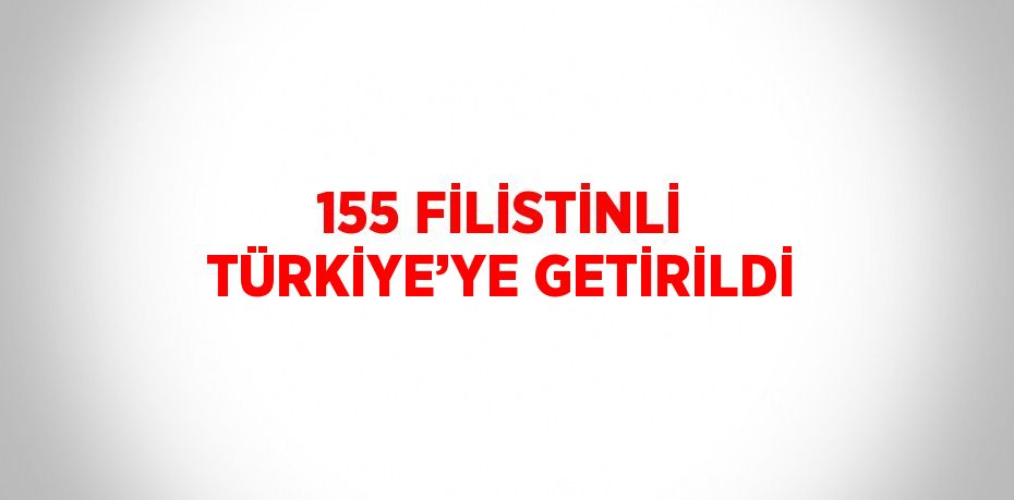 155 FİLİSTİNLİ TÜRKİYE’YE GETİRİLDİ