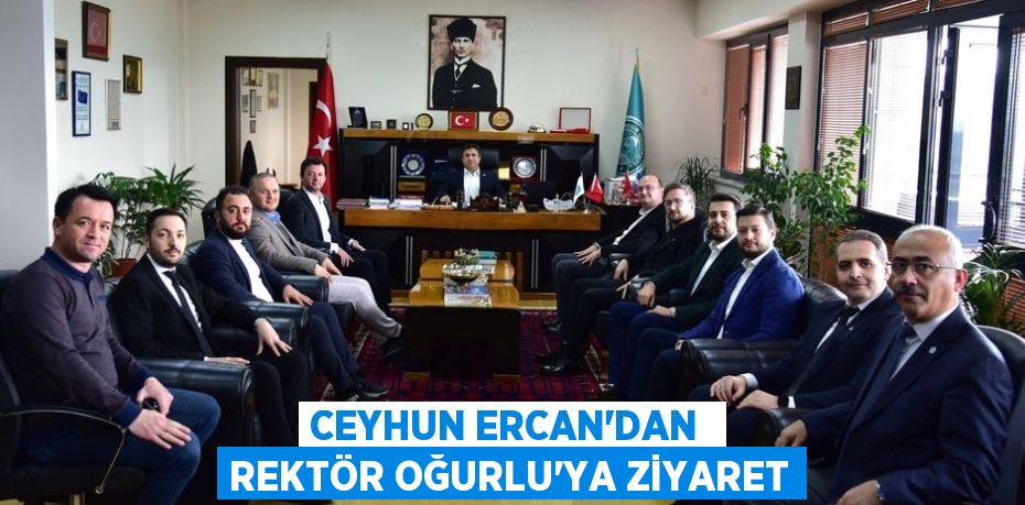 CEYHUN ERCAN’DAN  REKTÖR OĞURLU’YA ZİYARET